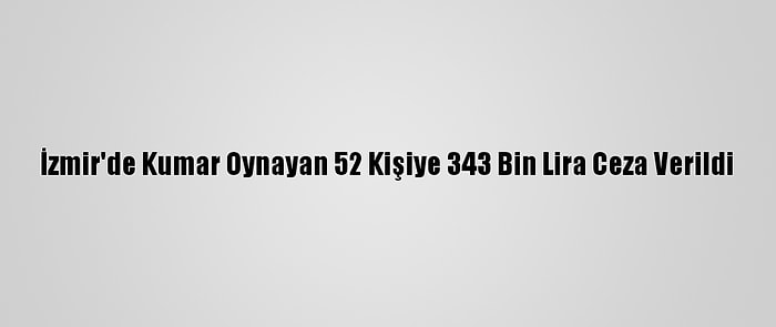 İzmir'de Kumar Oynayan 52 Kişiye 343 Bin Lira Ceza Verildi