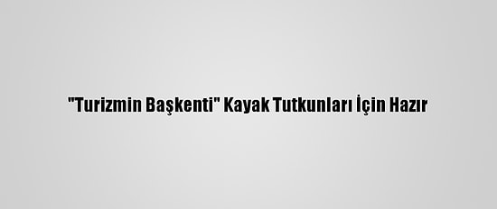 "Turizmin Başkenti" Kayak Tutkunları İçin Hazır