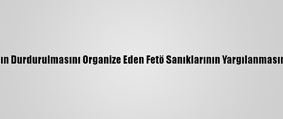 MİT Tırlarının Durdurulmasını Organize Eden Fetö Sanıklarının Yargılanmasına Başlandı