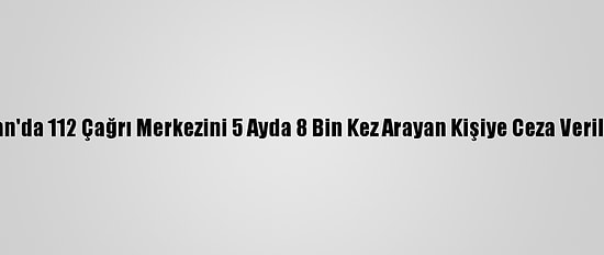 Van'da 112 Çağrı Merkezini 5 Ayda 8 Bin Kez Arayan Kişiye Ceza Verildi