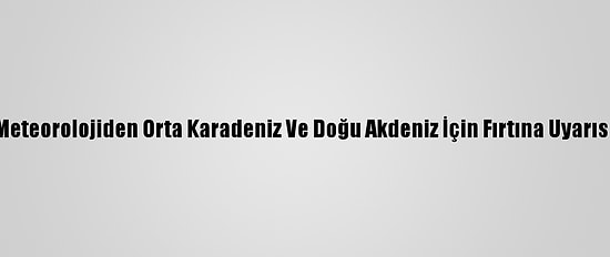 Meteorolojiden Orta Karadeniz Ve Doğu Akdeniz İçin Fırtına Uyarısı