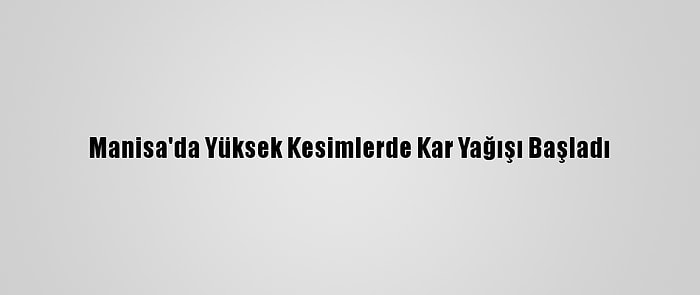 Manisa'da Yüksek Kesimlerde Kar Yağışı Başladı