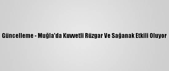Güncelleme - Muğla'da Kuvvetli Rüzgar Ve Sağanak Etkili Oluyor