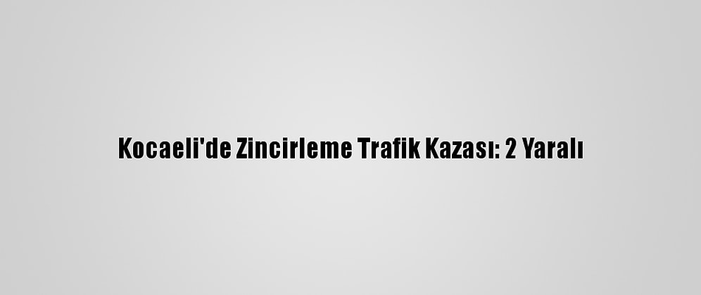 Kocaeli'de Zincirleme Trafik Kazası: 2 Yaralı