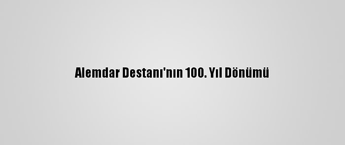 Alemdar Destanı'nın 100. Yıl Dönümü