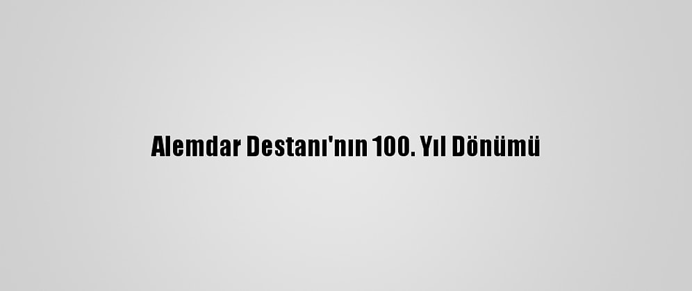 Alemdar Destanı'nın 100. Yıl Dönümü