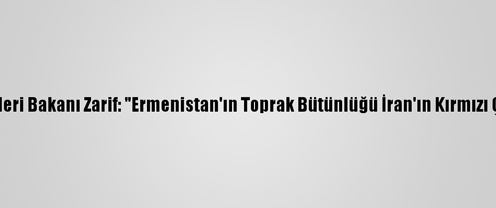 İran Dışişleri Bakanı Zarif: "Ermenistan'ın Toprak Bütünlüğü İran'ın Kırmızı Çizgisidir"