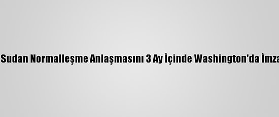 İsrail İle Sudan Normalleşme Anlaşmasını 3 Ay İçinde Washington'da İmzalayacak