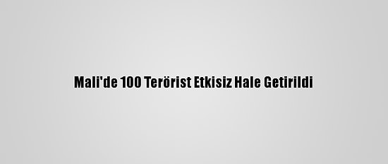 Mali'de 100 Terörist Etkisiz Hale Getirildi