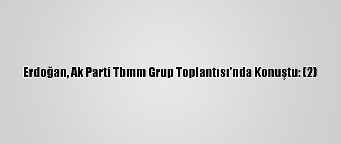 Erdoğan, Ak Parti Tbmm Grup Toplantısı'nda Konuştu: (2)