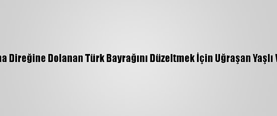 Yozgat Valisi Polat, Aydınlatma Direğine Dolanan Türk Bayrağını Düzeltmek İçin Uğraşan Yaşlı Vatandaşa Bayrak Hediye Etti
