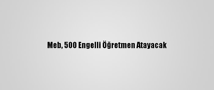 Meb, 500 Engelli Öğretmen Atayacak