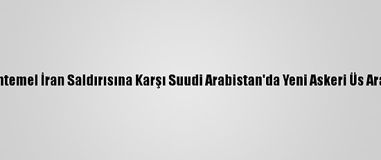 ABD, Muhtemel İran Saldırısına Karşı Suudi Arabistan'da Yeni Askeri Üs Arayışında