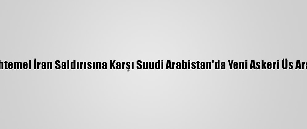 ABD, Muhtemel İran Saldırısına Karşı Suudi Arabistan'da Yeni Askeri Üs Arayışında