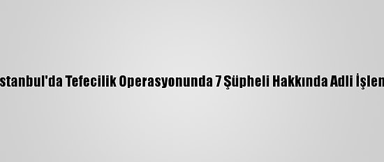 Muş Ve İstanbul'da Tefecilik Operasyonunda 7 Şüpheli Hakkında Adli İşlem Yapıldı