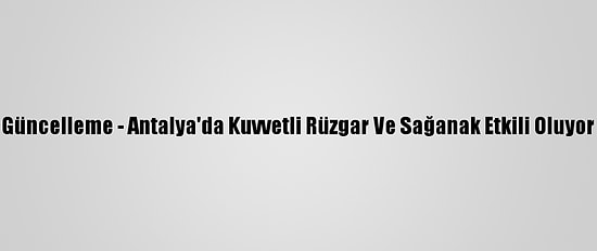 Güncelleme - Antalya'da Kuvvetli Rüzgar Ve Sağanak Etkili Oluyor