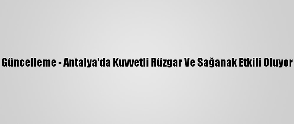 Güncelleme - Antalya'da Kuvvetli Rüzgar Ve Sağanak Etkili Oluyor