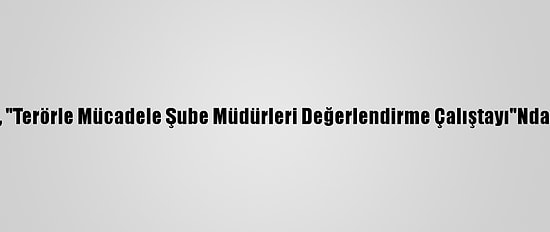 Bakan Soylu, "Terörle Mücadele Şube Müdürleri Değerlendirme Çalıştayı"Nda Konuştu: (2)