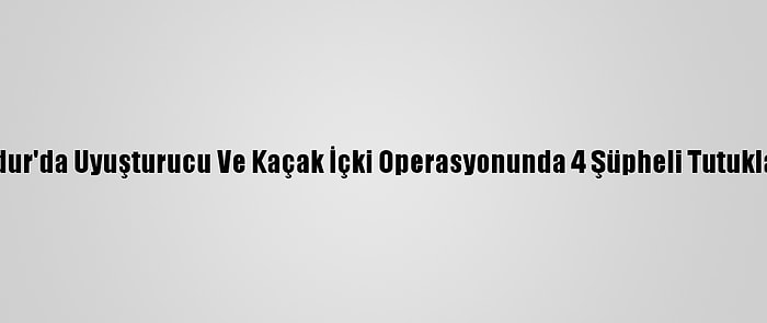 Burdur'da Uyuşturucu Ve Kaçak İçki Operasyonunda 4 Şüpheli Tutuklandı