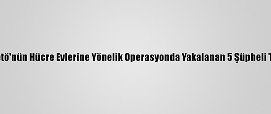 İzmir'de Fetö'nün Hücre Evlerine Yönelik Operasyonda Yakalanan 5 Şüpheli Tutuklandı