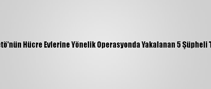 İzmir'de Fetö'nün Hücre Evlerine Yönelik Operasyonda Yakalanan 5 Şüpheli Tutuklandı