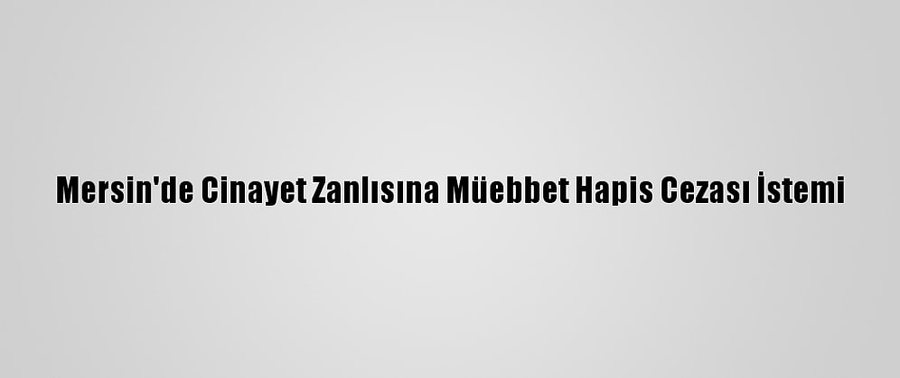 Mersin'de Cinayet Zanlısına Müebbet Hapis Cezası İstemi
