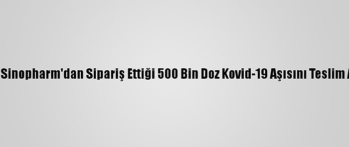 Fas Sinopharm'dan Sipariş Ettiği 500 Bin Doz Kovid-19 Aşısını Teslim Aldı