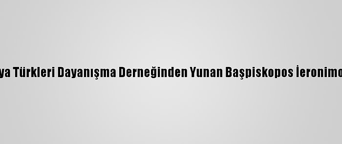 Batı Trakya Türkleri Dayanışma Derneğinden Yunan Başpiskopos İeronimos'a Tepki