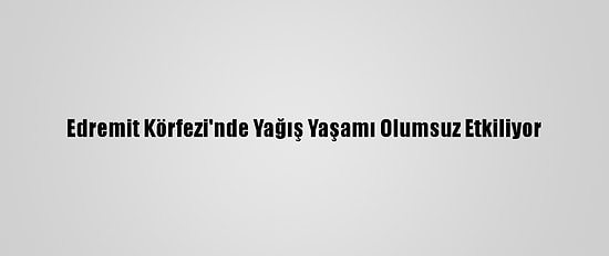 Edremit Körfezi'nde Yağış Yaşamı Olumsuz Etkiliyor
