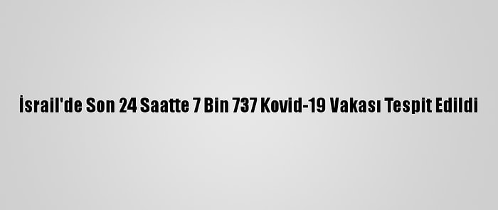 İsrail'de Son 24 Saatte 7 Bin 737 Kovid-19 Vakası Tespit Edildi