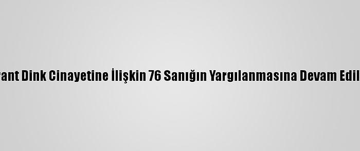 Hrant Dink Cinayetine İlişkin 76 Sanığın Yargılanmasına Devam Edildi