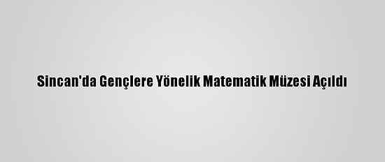 Sincan'da Gençlere Yönelik Matematik Müzesi Açıldı