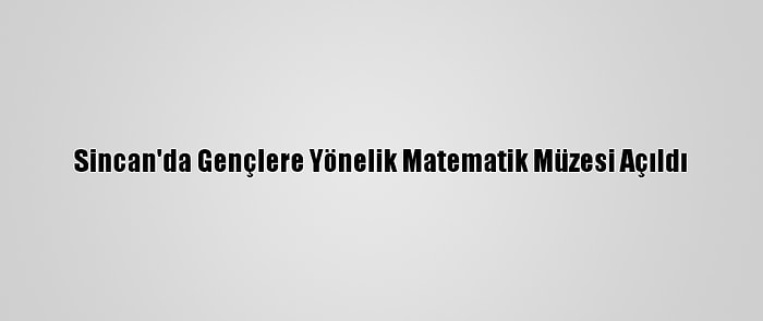 Sincan'da Gençlere Yönelik Matematik Müzesi Açıldı