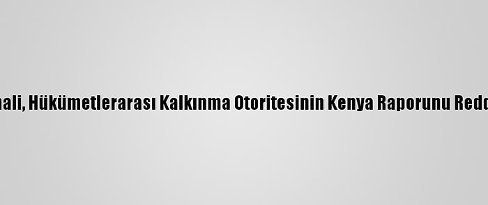 Somali, Hükümetlerarası Kalkınma Otoritesinin Kenya Raporunu Reddetti