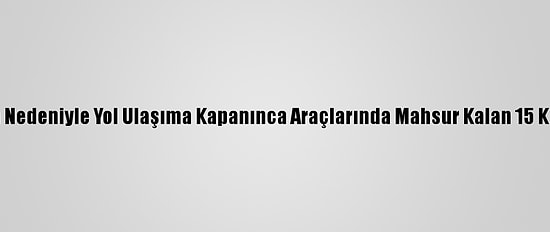 Yaylada Kaza Nedeniyle Yol Ulaşıma Kapanınca Araçlarında Mahsur Kalan 15 Kişi Kurtarıldı