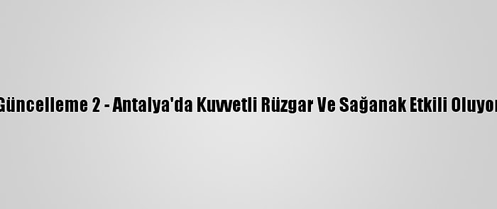 Güncelleme 2 - Antalya'da Kuvvetli Rüzgar Ve Sağanak Etkili Oluyor