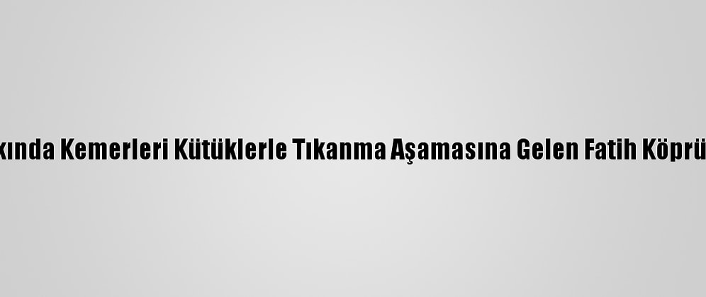 Edirne'de Taşkında Kemerleri Kütüklerle Tıkanma Aşamasına Gelen Fatih Köprüsü Temizlendi