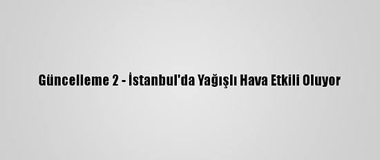 Güncelleme 2 - İstanbul'da Yağışlı Hava Etkili Oluyor