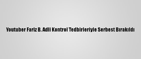 Youtuber Fariz B. Adli Kontrol Tedbirleriyle Serbest Bırakıldı