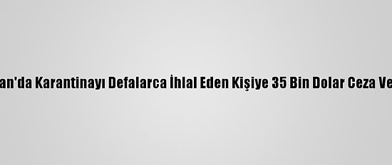 Tayvan'da Karantinayı Defalarca İhlal Eden Kişiye 35 Bin Dolar Ceza Verildi