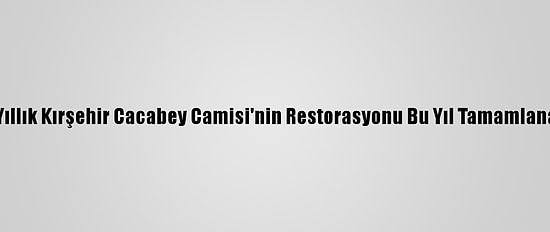 750 Yıllık Kırşehir Cacabey Camisi'nin Restorasyonu Bu Yıl Tamamlanacak