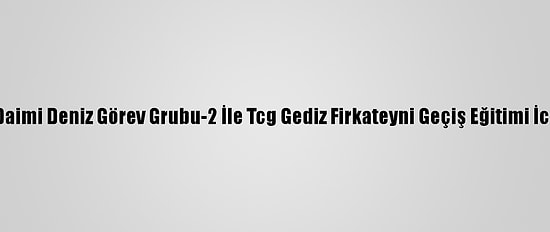 Nato Daimi Deniz Görev Grubu-2 İle Tcg Gediz Firkateyni Geçiş Eğitimi İcra Etti