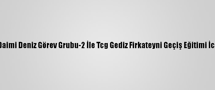 Nato Daimi Deniz Görev Grubu-2 İle Tcg Gediz Firkateyni Geçiş Eğitimi İcra Etti