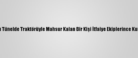 Su Dolu Tünelde Traktörüyle Mahsur Kalan Bir Kişi İtfaiye Ekiplerince Kurtarıldı