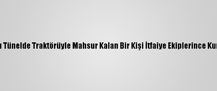 Su Dolu Tünelde Traktörüyle Mahsur Kalan Bir Kişi İtfaiye Ekiplerince Kurtarıldı