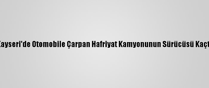 Kayseri'de Otomobile Çarpan Hafriyat Kamyonunun Sürücüsü Kaçtı