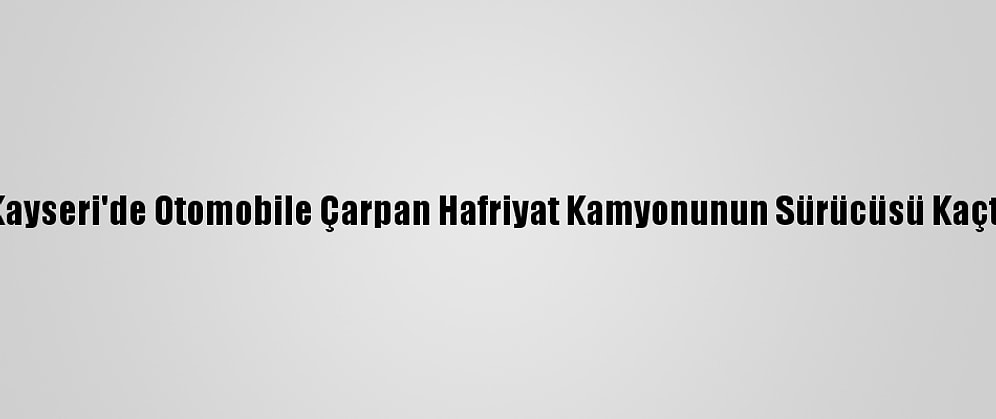 Kayseri'de Otomobile Çarpan Hafriyat Kamyonunun Sürücüsü Kaçtı
