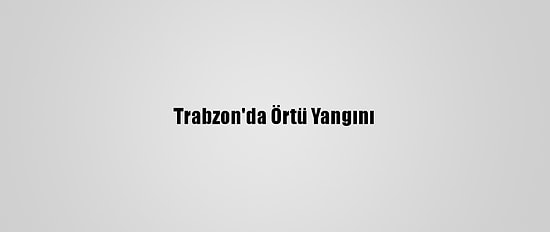 Trabzon'da Örtü Yangını