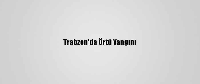 Trabzon'da Örtü Yangını