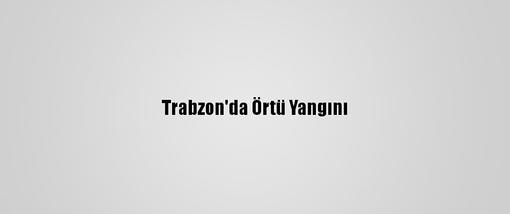 Trabzon'da Örtü Yangını